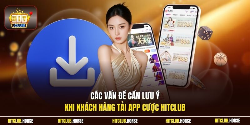 Các vấn đề cần lưu ý khi khách hàng tải app cược Hitclub