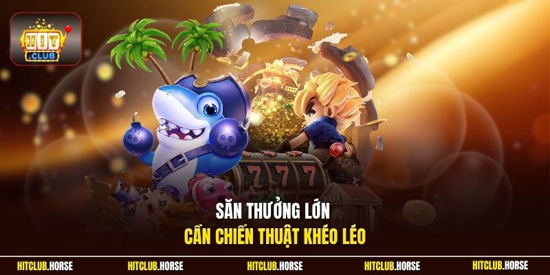 Săn thưởng lớn cần chiến thuật khéo léo